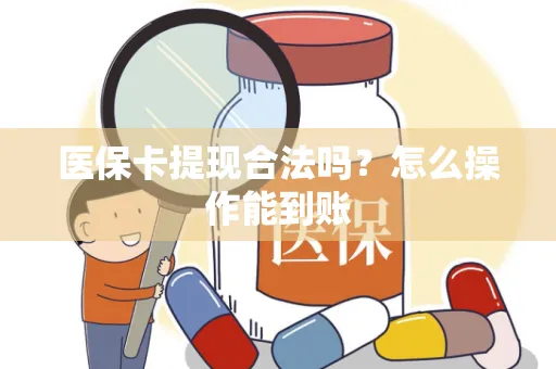 医保卡提现合法吗？怎么操作能到账